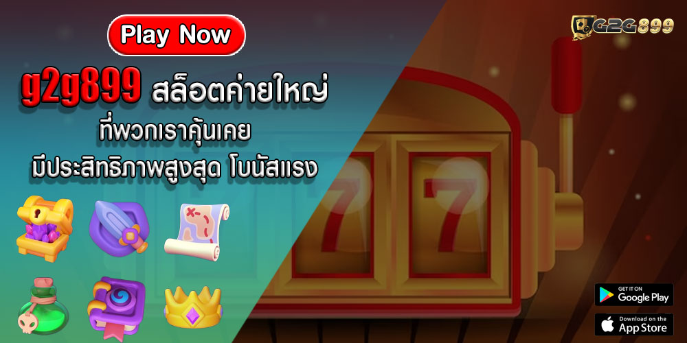 g2g899 สล็อตค่ายใหญ่ ที่พวกเราคุ้นเคย มีประสิทธิภาพสูงสุด โบนัสแรง