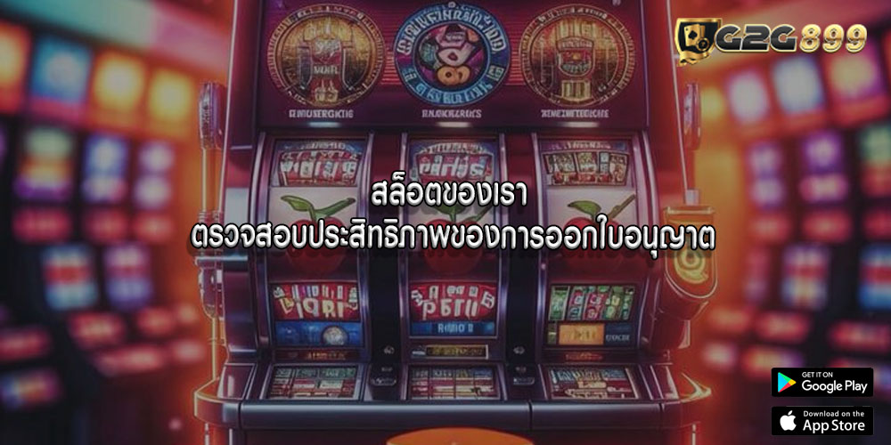 สล็อตของเรา ตรวจสอบประสิทธิภาพของการออกใบอนุญาต