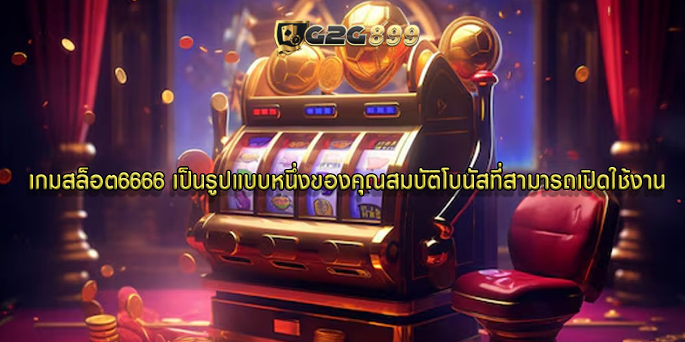 เกมสล็อต6666 เป็นรูปแบบหนึ่งของคุณสมบัติโบนัสที่สามารถเปิดใช้งาน